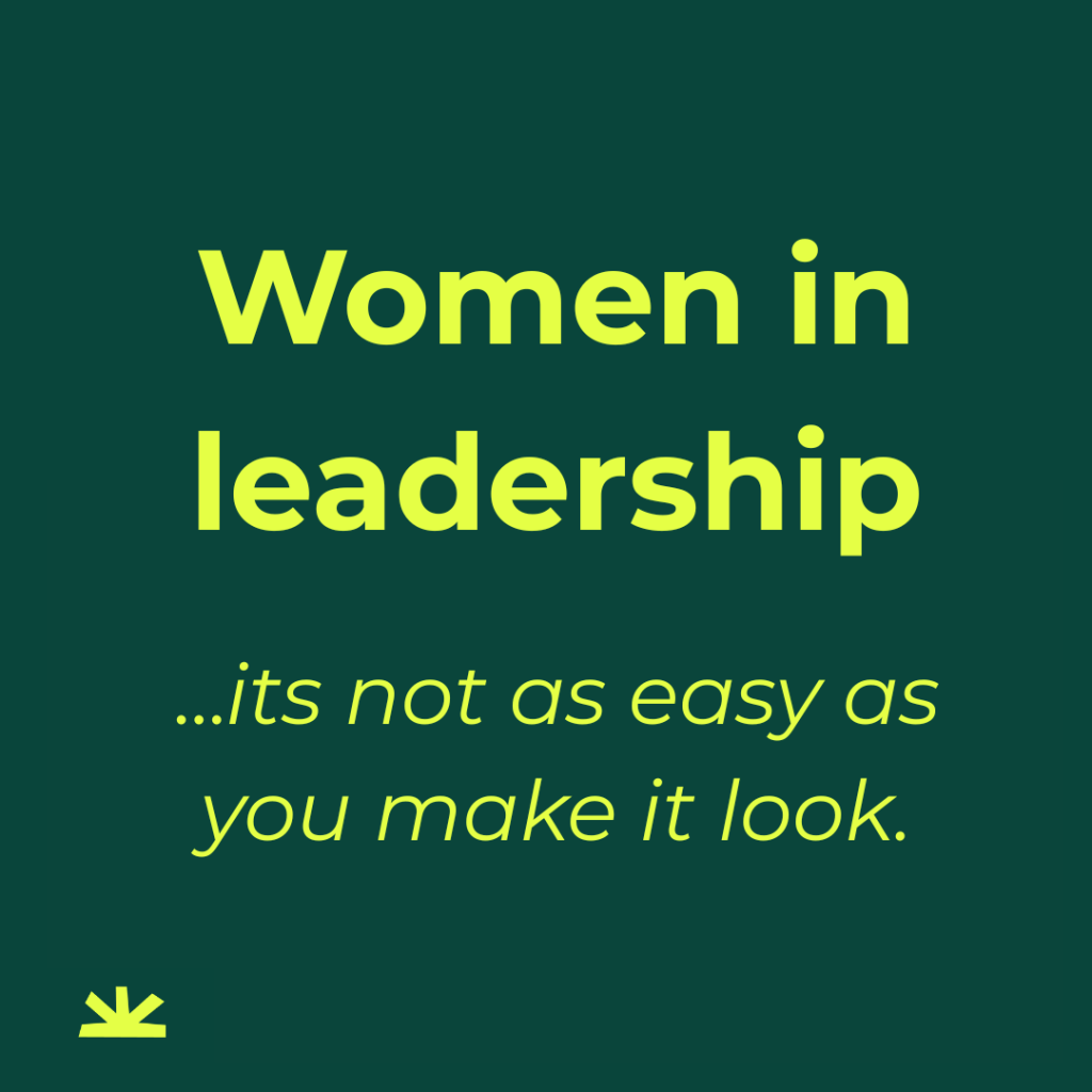 Yellow writing on green background: "Women in leadership... its not as easy as you make it look"